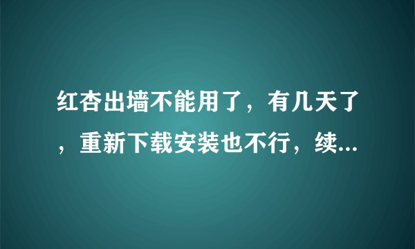 红杏出墙不能用了，有几天了，重新下载安装也不行，续费的心都被伤了。。。
