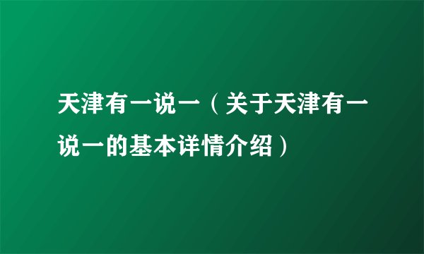 天津有一说一（关于天津有一说一的基本详情介绍）