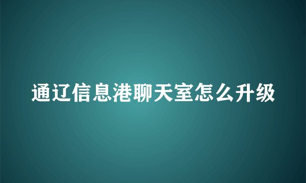 通辽信息港聊天室怎么升级