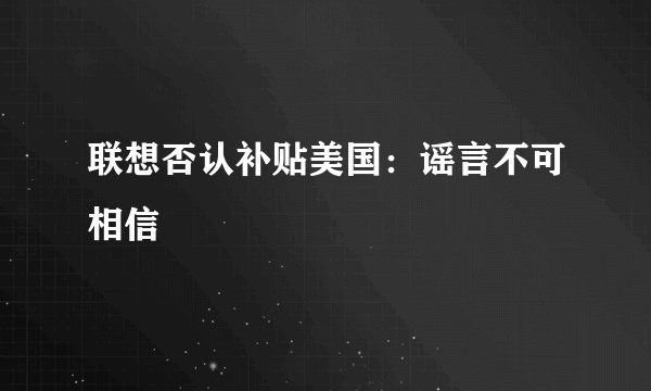 联想否认补贴美国:谣言不可相信