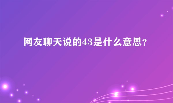 网友聊天说的43是什么意思？