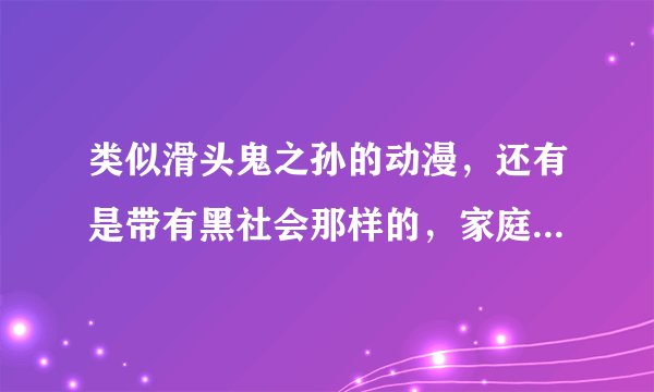 类似滑头鬼之孙的动漫，还有是带有黑社会那样的，家庭教师免谈。谢谢！
