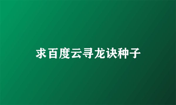 求百度云寻龙诀种子