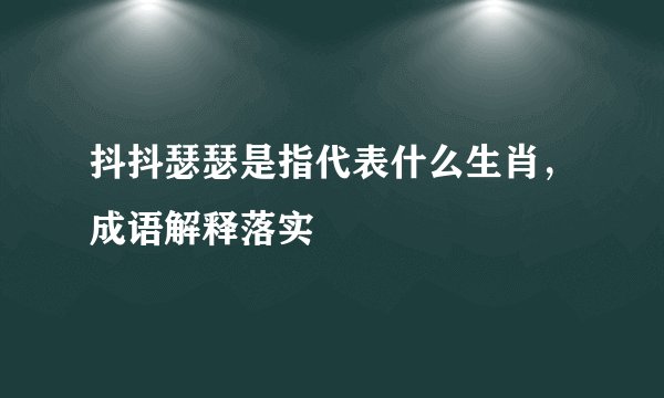 抖抖瑟瑟是指代表什么生肖，成语解释落实