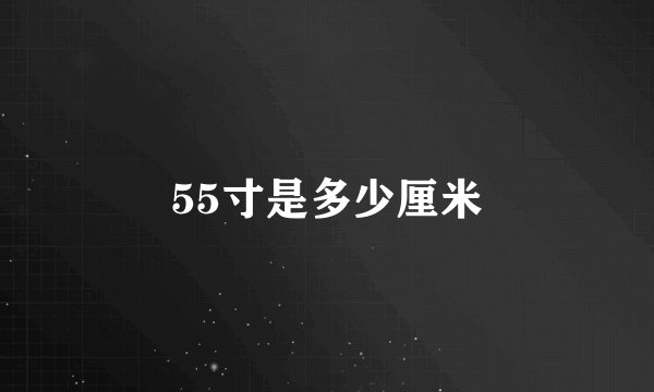 55寸是多少厘米