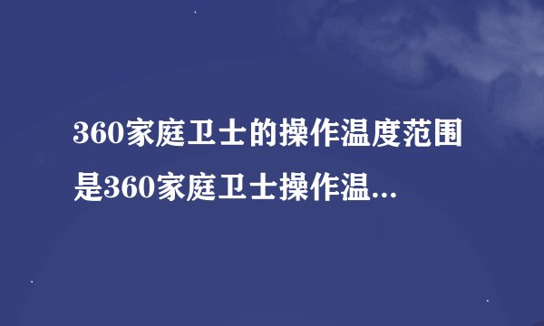 360家庭卫士的操作温度范围是360家庭卫士操作温度范围限制为何