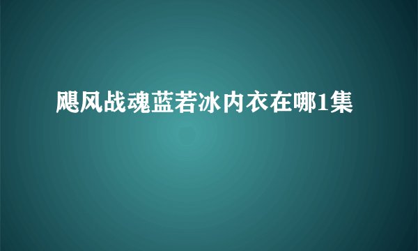 飓风战魂蓝若冰内衣在哪1集