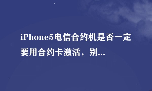 iPhone5电信合约机是否一定要用合约卡激活，别的电信卡可以激活吗