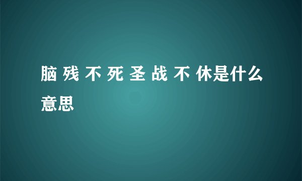 脑 残 不 死 圣 战 不 休是什么意思