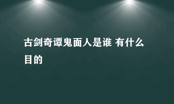古剑奇谭鬼面人是谁 有什么目的
