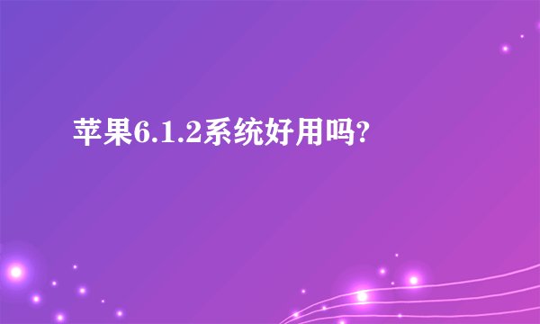 苹果6.1.2系统好用吗?