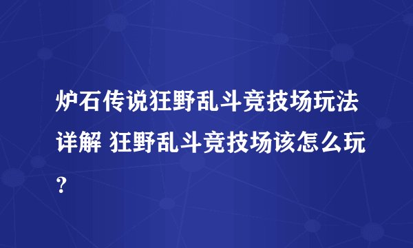 炉石传说狂野乱斗竞技场玩法详解 狂野乱斗竞技场该怎么玩？