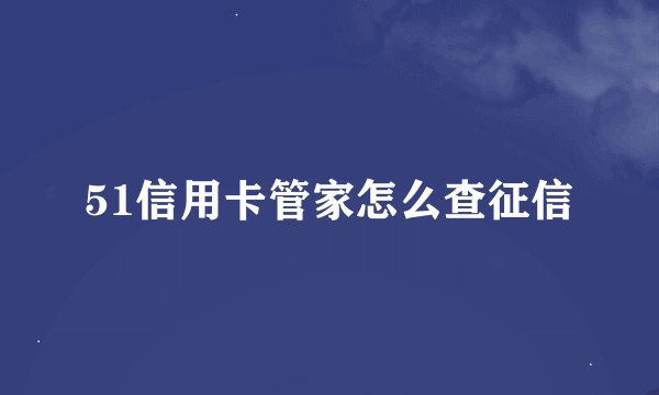 51信用卡管家怎么查征信