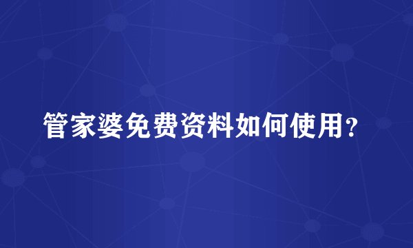 管家婆免费资料如何使用？