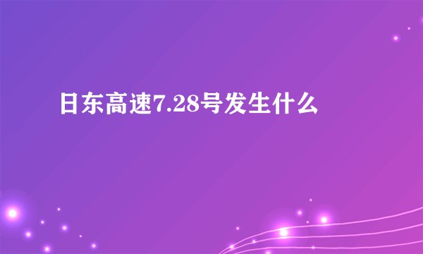 日东高速7.28号发生什么