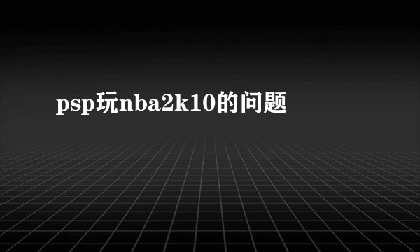 psp玩nba2k10的问题