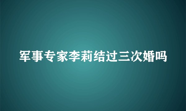 军事专家李莉结过三次婚吗