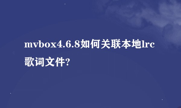 mvbox4.6.8如何关联本地lrc歌词文件?