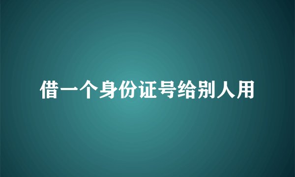 借一个身份证号给别人用