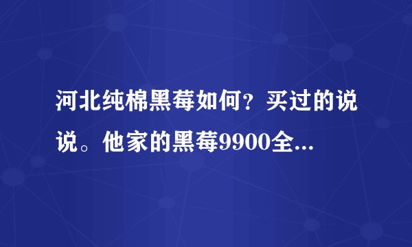 河北纯棉黑莓如何？买过的说说。他家的黑莓9900全新的1880