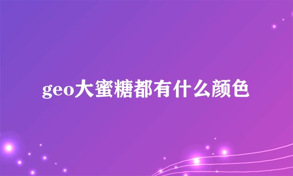 geo大蜜糖都有什么颜色