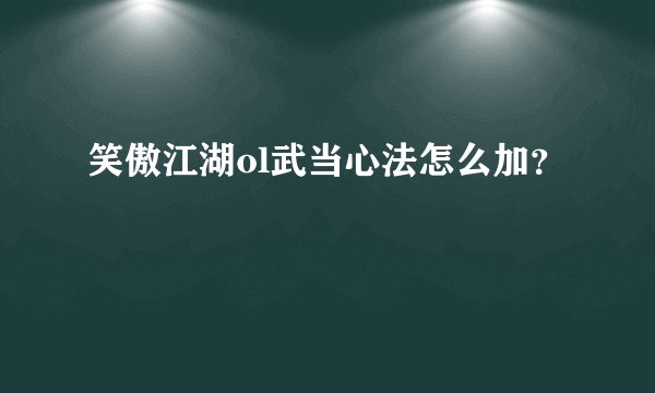 笑傲江湖ol武当心法怎么加?