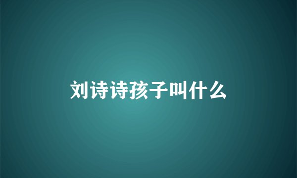 刘诗诗孩子叫什么