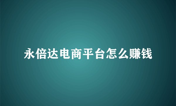 永倍达电商平台怎么赚钱