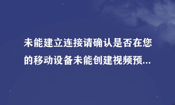 未能建立连接请确认是否在您的移动设备未能创建视频预览请检查设备连接