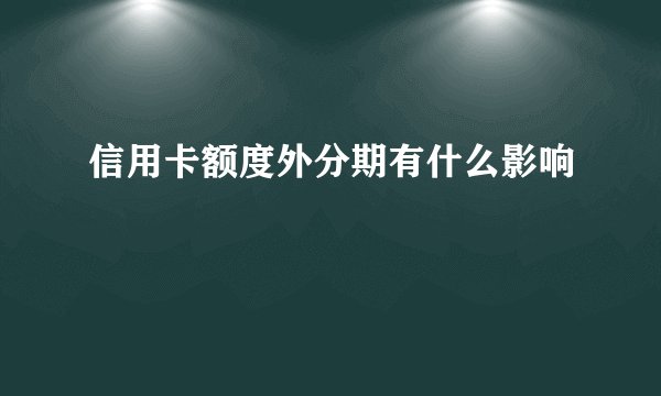 信用卡额度外分期有什么影响