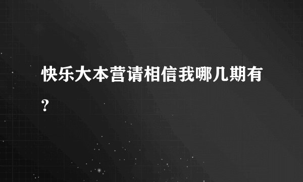 快乐大本营请相信我哪几期有？