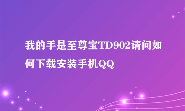 我的手是至尊宝TD902请问如何下载安装手机QQ
