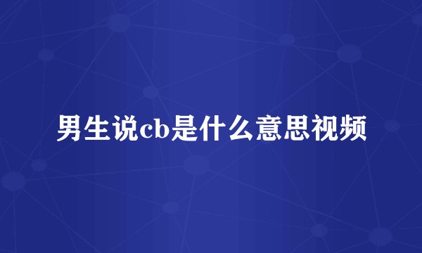 男生说cb是什么意思视频