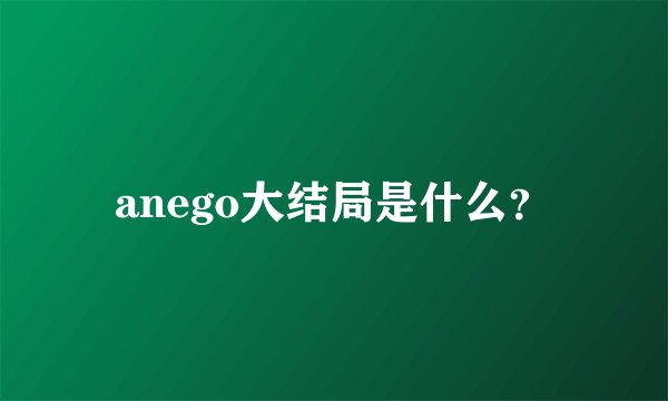 anego大结局是什么？