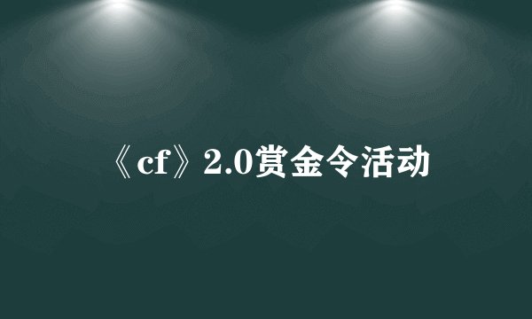 《cf》2.0赏金令活动