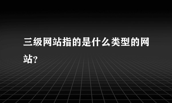三级网站指的是什么类型的网站？