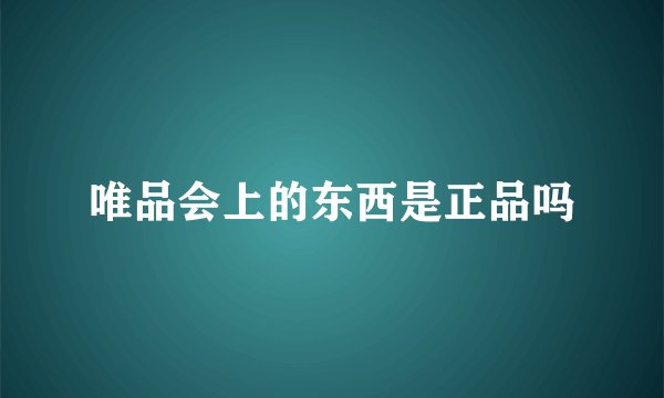 唯品会上的东西是正品吗