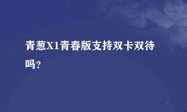青葱X1青春版支持双卡双待吗？