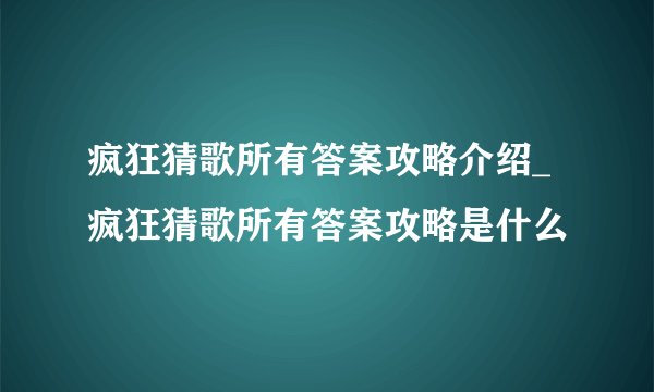 疯狂猜歌所有答案攻略介绍_疯狂猜歌所有答案攻略是什么