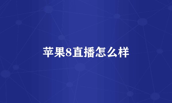 苹果8直播怎么样