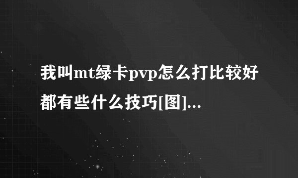 我叫mt绿卡pvp怎么打比较好都有些什么技巧[图]-手游攻略-游戏鸟手游网