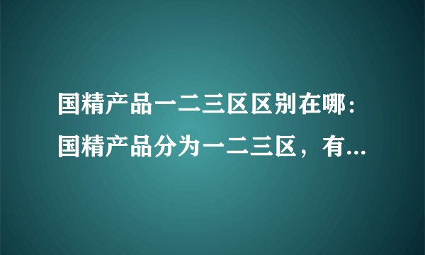 国精产品一二三区区别在哪：国精产品分为一二三区，有何不同？