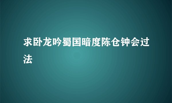 求卧龙吟蜀国暗度陈仓钟会过法