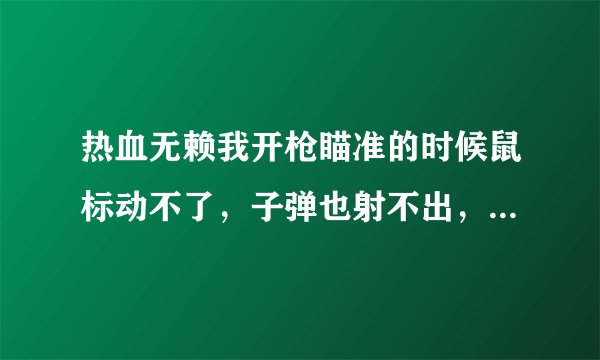 热血无赖我开枪瞄准的时候鼠标动不了，子弹也射不出，怎么解决。