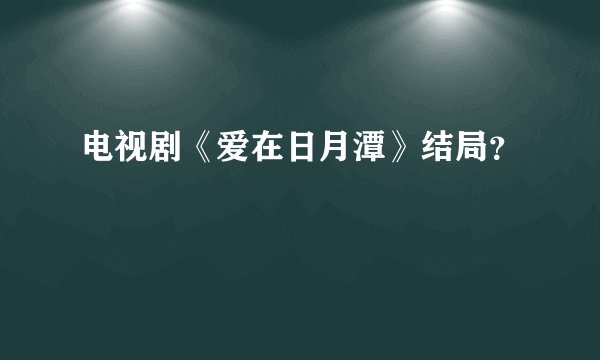 电视剧《爱在日月潭》结局？