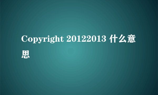 Copyright 20122013 什么意思
