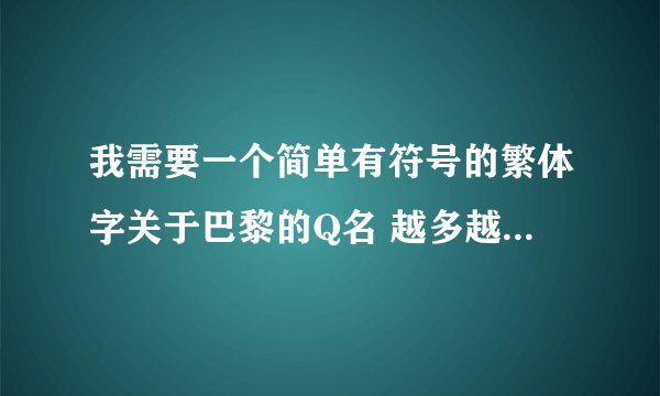 我需要一个简单有符号的繁体字关于巴黎的Q名 越多越好..好的采纳