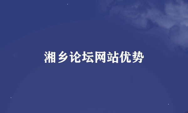 湘乡论坛网站优势