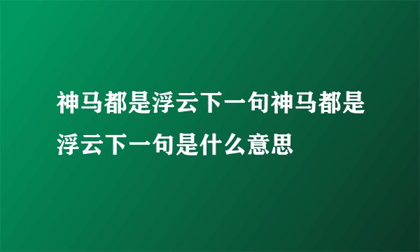 神马都是浮云下一句神马都是浮云下一句是什么意思