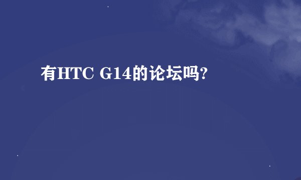 有HTC G14的论坛吗?
